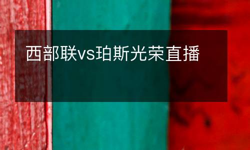西部聯(lián)vs珀斯光榮直播