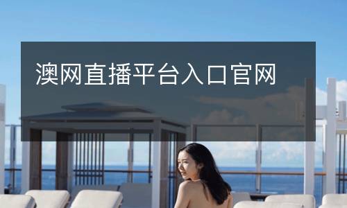 澳網(wǎng)直播平臺(tái)入口官網(wǎng)