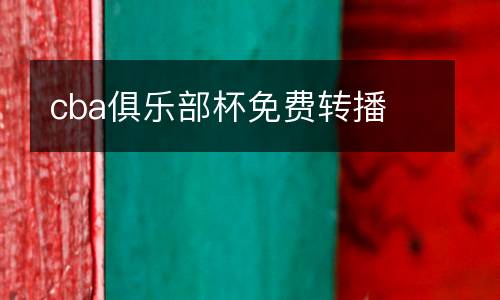 cba俱樂(lè)部杯免費(fèi)轉(zhuǎn)播