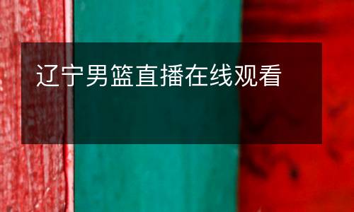 遼寧男籃直播在線(xiàn)觀(guān)看