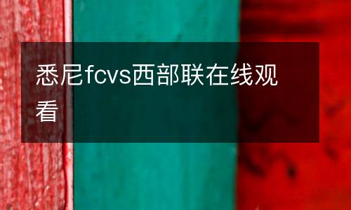 悉尼fcvs西部聯(lián)在線(xiàn)觀看