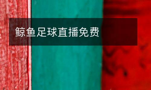 鯨魚(yú)足球直播免費(fèi)