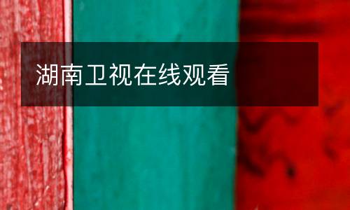 湖南衛(wèi)視在線(xiàn)觀(guān)看