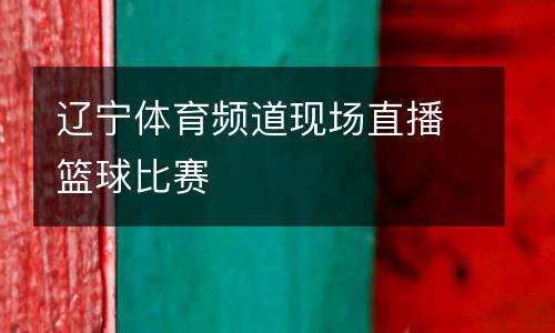 遼寧體育頻道現(xiàn)場(chǎng)直播籃球比賽