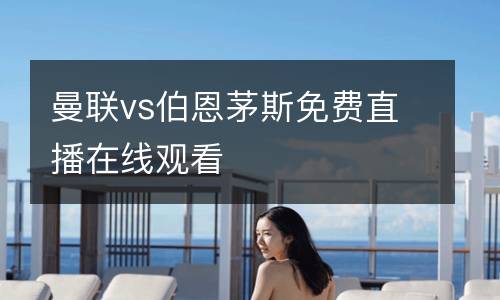 曼聯(lián)vs伯恩茅斯免費(fèi)直播在線觀看