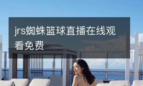 jrs蜘蛛籃球直播在線(xiàn)觀看免費(fèi)