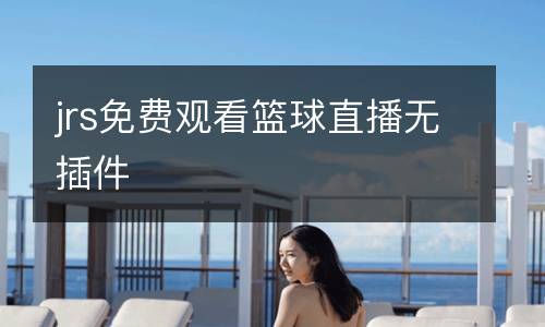jrs免費(fèi)觀看籃球直播無插件