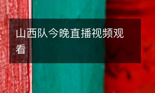 山西隊今晚直播視頻觀看