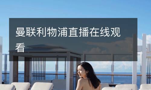 曼聯(lián)利物浦直播在線(xiàn)觀看