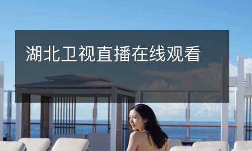 湖北衛(wèi)視直播在線(xiàn)觀(guān)看