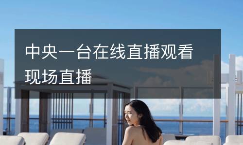 中央一臺(tái)在線直播觀看現(xiàn)場(chǎng)直播