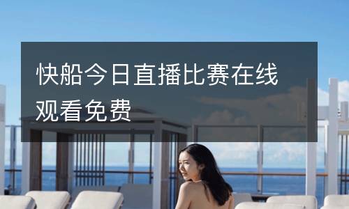 快船今日直播比賽在線(xiàn)觀看免費(fèi)