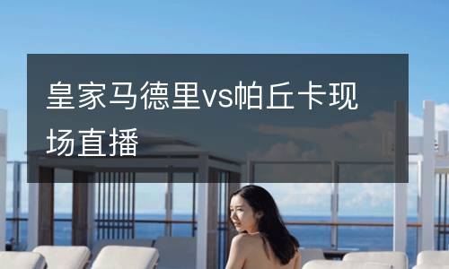 皇家馬德里vs帕丘卡現(xiàn)場直播